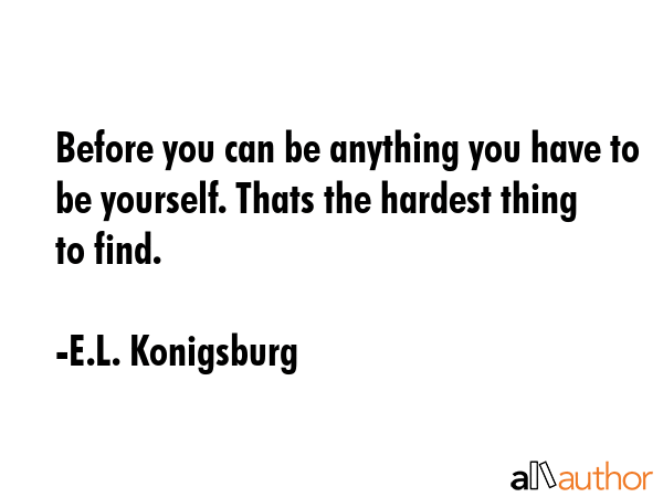 Before you can be anything you have to be yourself. Thats the hardest thing to find. - E.L. Konigsburg Quote GIF
