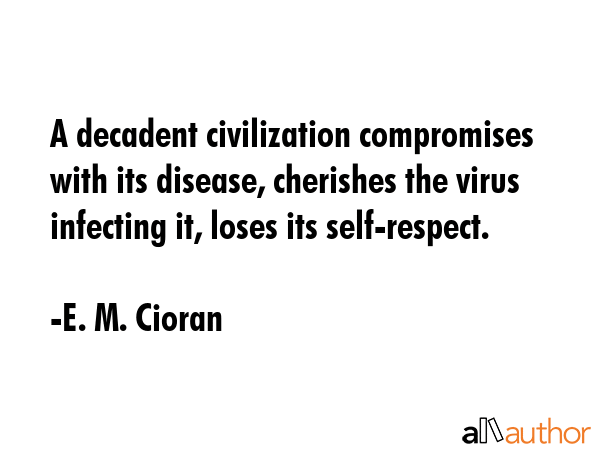 A decadent civilization compromises with its disease, cherishes the virus infecting it, loses its... - E. M. Cioran Quote GIF