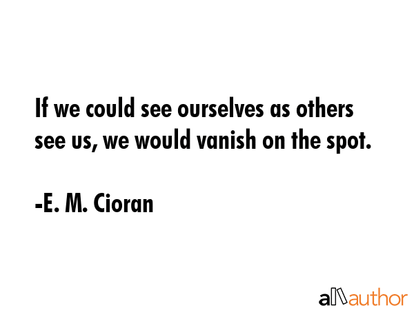 If we could see ourselves as others see us, we would vanish on the spot. - E. M. Cioran Quote GIF