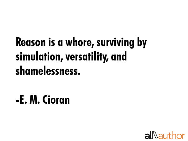 Reason is a whore, surviving by simulation, versatility, and shamelessness. - E. M. Cioran Quote GIF