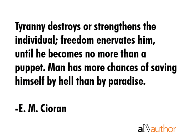 Tyranny destroys or strengthens the individual; freedom enervates him, until he becomes no more... - E. M. Cioran Quote GIF