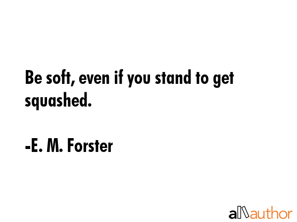 Be soft, even if you stand to get squashed. - E. M. Forster Quote GIF