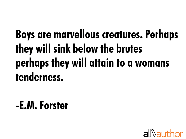 Boys are marvellous creatures. Perhaps they will sink below the brutes perhaps they will attain to... - E.M. Forster Quote GIF