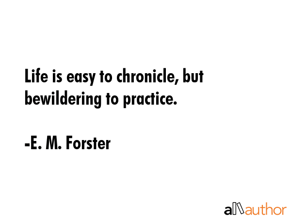 Life is easy to chronicle, but bewildering to practice. - E. M. Forster Quote GIF