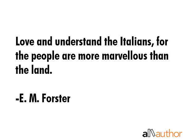 Love and understand the Italians, for the people are more marvellous than the land. - E. M. Forster Quote GIF