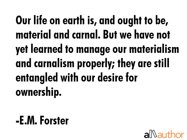Our life on earth is, and ought to be, material and carnal. But we have not yet learned to manage... - E.M. Forster Quote GIF