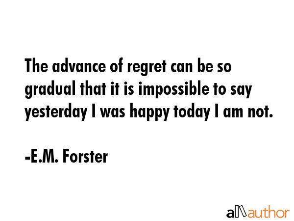 The advance of regret can be so gradual that it is impossible to say yesterday I was happy today I... - E.M. Forster Quote GIF