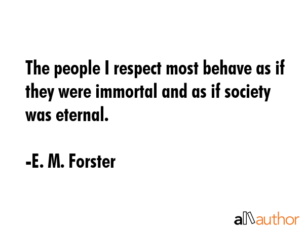 The people I respect most behave as if they were immortal and as if society was eternal. - E. M. Forster Quote GIF