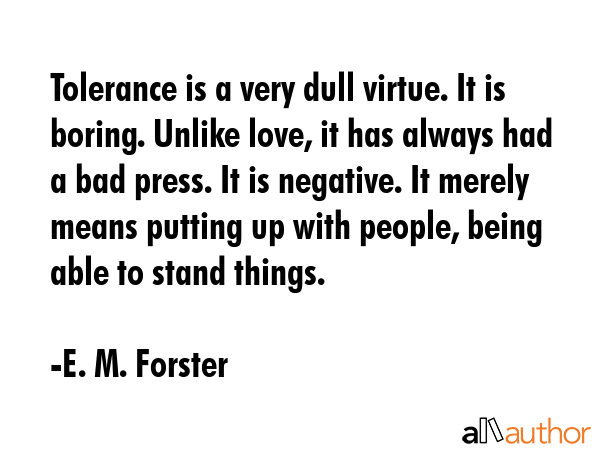 Tolerance is a very dull virtue. It is boring. Unlike love, it has always had a bad press. It is... - E. M. Forster Quote GIF