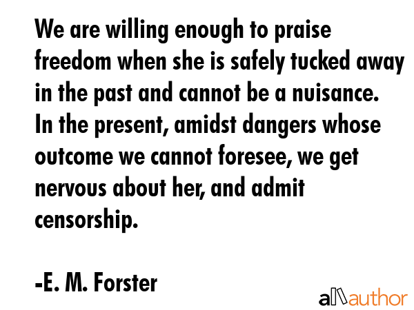 We are willing enough to praise freedom when she is safely tucked away in the past and cannot be a... - E. M. Forster Quote GIF