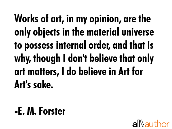 Works of art, in my opinion, are the only objects in the material universe to possess internal... - E. M. Forster Quote GIF