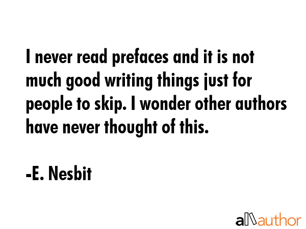 I never read prefaces and it is not much good writing things just for people to skip. I wonder... - E. Nesbit Quote GIF