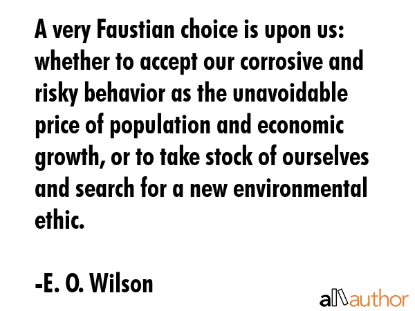 A very Faustian choice is upon us: whether to accept our corrosive and risky behavior as the... - E. O. Wilson Quote GIF