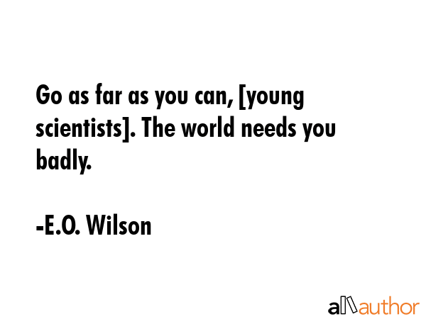 Go as far as you can, [young scientists]. The world needs you badly. - E.O. Wilson Quote GIF