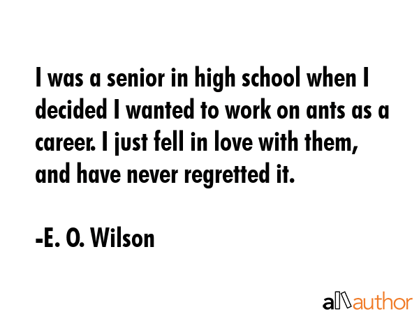 I was a senior in high school when I decided I wanted to work on ants as a career. I just fell in... - E. O. Wilson Quote GIF