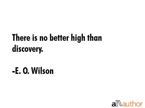 There is no better high than discovery. - E. O. Wilson Quote