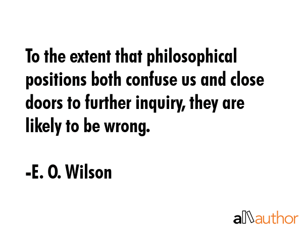 To the extent that philosophical positions both confuse us and close doors to further inquiry, they... - E. O. Wilson Quote GIF