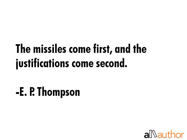 The missiles come first, and the justifications come second. - E. P. Thompson Quote GIF