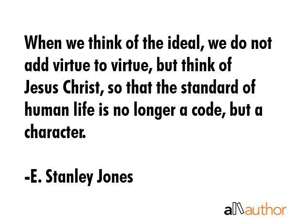 When we think of the ideal, we do not add virtue to virtue, but think of Jesus Christ, so that the... - E. Stanley Jones Quote GIF