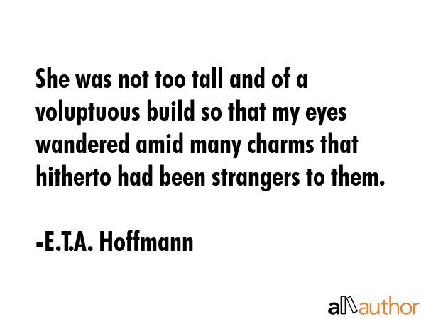 She was not too tall and of a voluptuous build so that my eyes wandered amid many charms that... - E.T.A. Hoffmann Quote GIF
