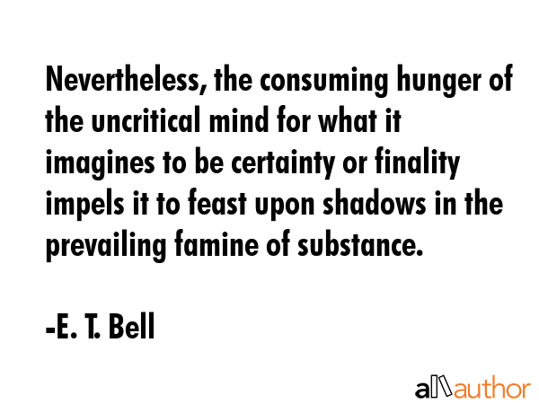 Nevertheless, the consuming hunger of the uncritical mind for what it imagines to be certainty or... - E. T. Bell Quote GIF