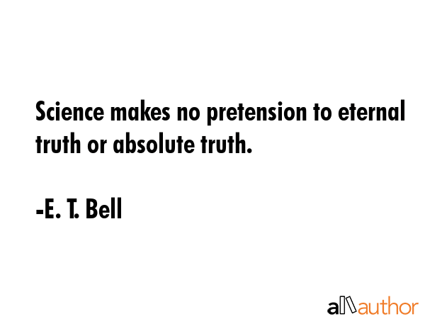 Science makes no pretension to eternal truth or absolute truth. - E. T. Bell Quote GIF