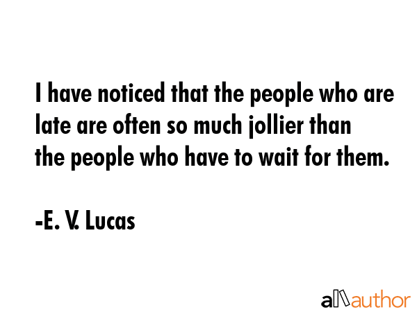 I have noticed that the people who are late are often so much jollier than the people who have to... - E. V. Lucas Quote GIF