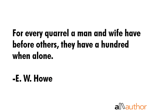 For every quarrel a man and wife have before others, they have a hundred when alone. - E. W. Howe Quote GIF