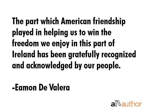 The part which American friendship played in helping us to win the freedom we enjoy in this part of... - Eamon De Valera Quote GIF
