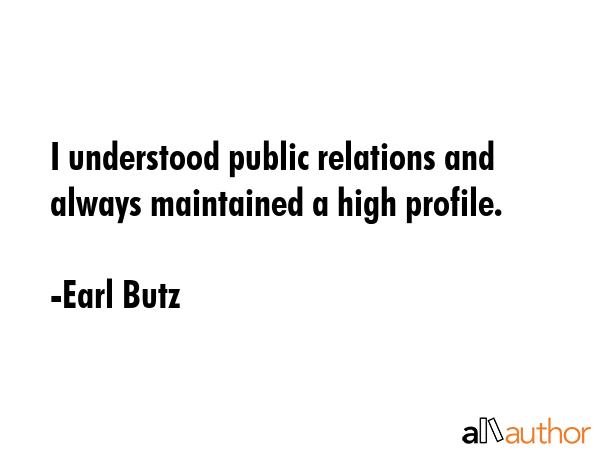 I understood public relations and always maintained a high profile. - Earl Butz Quote GIF