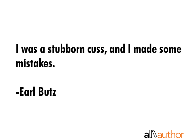 I was a stubborn cuss, and I made some mistakes. - Earl Butz Quote GIF