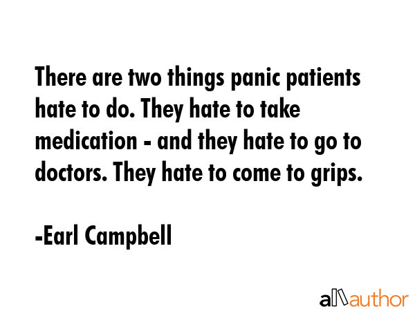 There are two things panic patients hate to do. They hate to take medication - and they hate to go... - Earl Campbell Quote GIF
