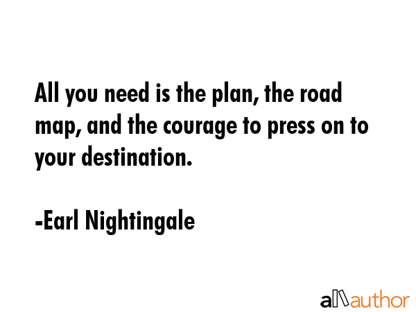 All you need is the plan, the road map, and the courage to press on to your destination. - Earl Nightingale Quote GIF
