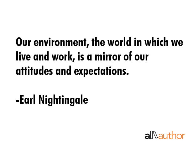 Our environment, the world in which we live and work, is a mirror of our attitudes and expectations. - Earl Nightingale Quote GIF