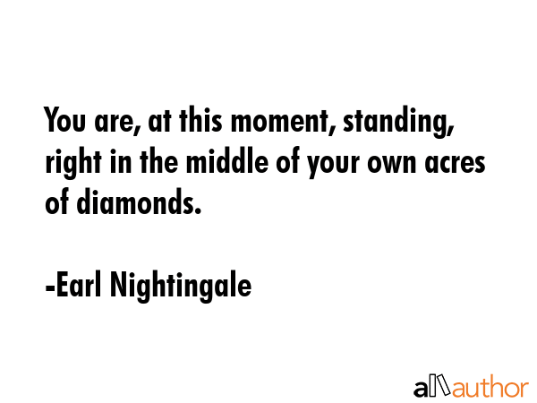 You are, at this moment, standing, right in the middle of your own acres of diamonds. - Earl Nightingale Quote GIF