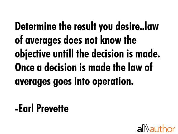 Determine the result you desire..law of averages does not know the objective untill the decision is... - Earl Prevette Quote GIF