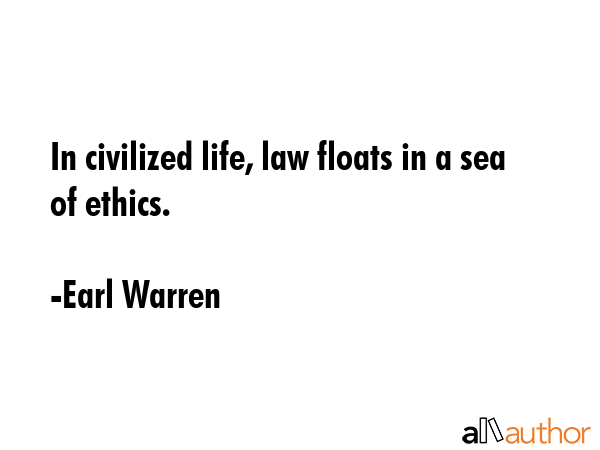 In civilized life, law floats in a sea of ethics. - Earl Warren Quote