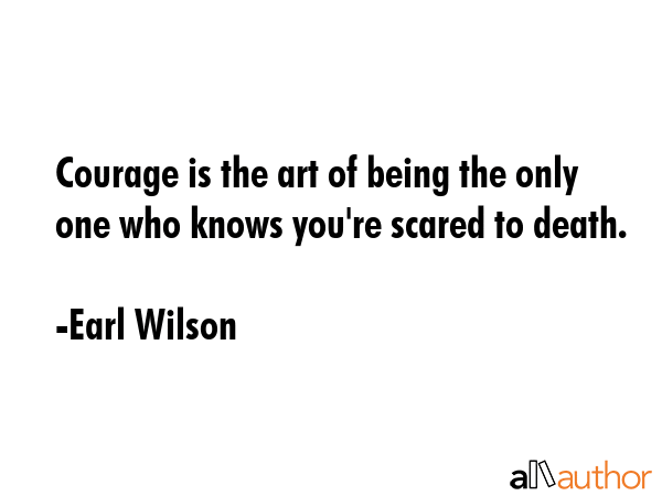 Courage is the art of being the only one who knows you\'re scared to death. - Earl Wilson Quote