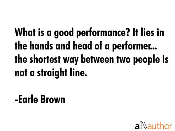 What is a good performance? It lies in the hands and head of a performer... the shortest way... - Earle Brown Quote GIF
