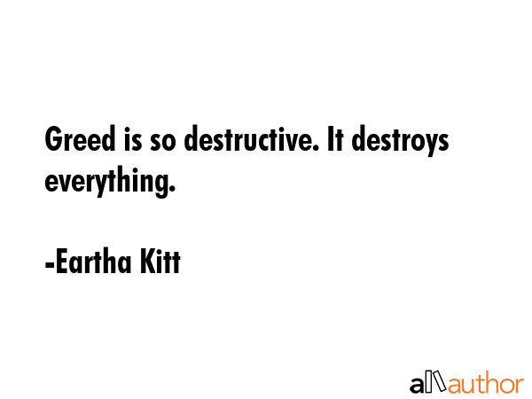 Greed is so destructive. It destroys everything. - Eartha Kitt Quote GIF