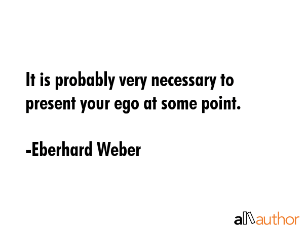 It is probably very necessary to present your ego at some point. - Eberhard Weber Quote GIF