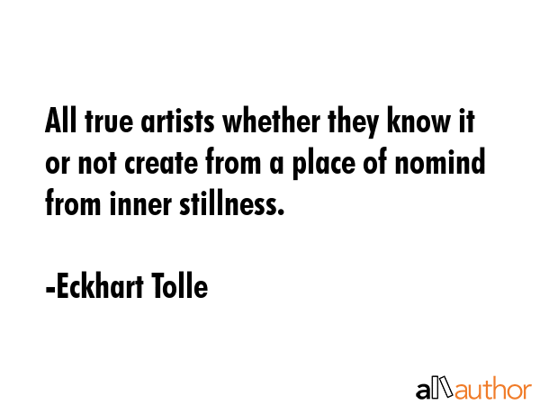 All true artists whether they know it or not create from a place of nomind from inner stillness. - Eckhart Tolle Quote GIF