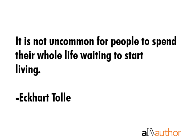 It is not uncommon for people to spend their whole life waiting to start living. - Eckhart Tolle Quote GIF