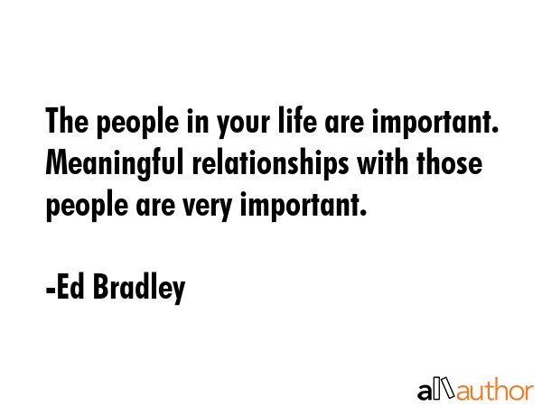 The people in your life are important. Meaningful relationships with those people are very... - Ed Bradley Quote GIF