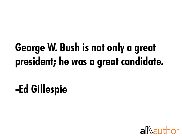 George W. Bush is not only a great president; he was a great candidate. - Ed Gillespie Quote GIF