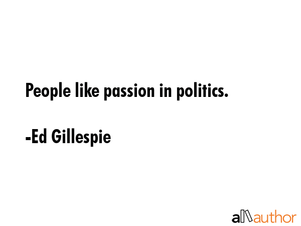 People like passion in politics. - Ed Gillespie Quote GIF