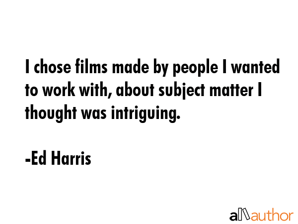 I chose films made by people I wanted to work with, about subject matter I thought was intriguing. - Ed Harris Quote GIF