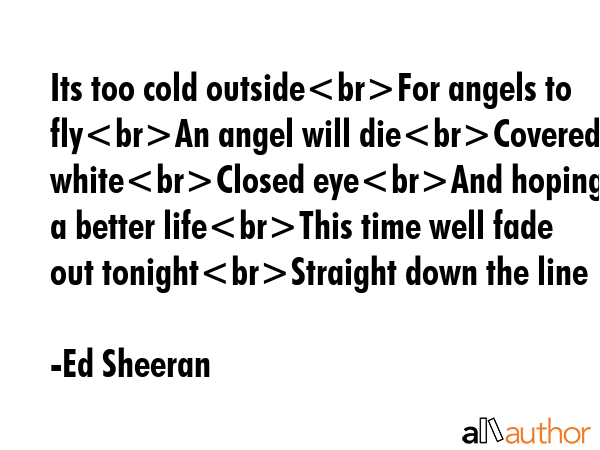 Its too cold outsideFor angels to flyAn angel will dieCovered in whiteClosed eyeAnd hoping for a... - Ed Sheeran Quote GIF