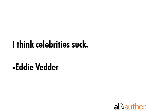 I think celebrities suck. - Eddie Vedder Quote GIF