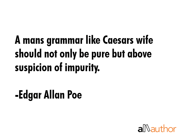 A mans grammar like Caesars wife should not only be pure but above suspicion of impurity. - Edgar Allan Poe Quote GIF